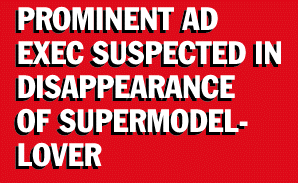 [PROMINENT AD EXEC SUSPECTED IN DISAPPEARANCE OF SUPERMODEL-LOVER]